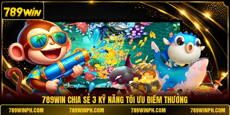 789win chia sẻ 3 kỹ năng tối ưu điểm thưởng