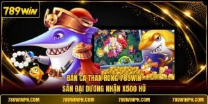 Bắn Cá Thần Rồng 789WIN | Săn Đại Dương Nhận X500 Hũ